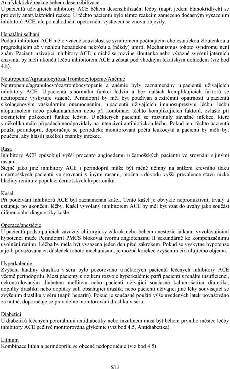 Hepatální selhání Podání inhibitorů ACE mělo vzácně souvislost se syndromem počínajícím cholestatickou žloutenkou a progredujícím až v náhlou hepatickou nekrózu a (někdy) úmrtí.