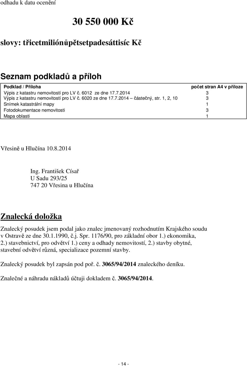 František Císař U Sadu 293/25 747 20 Vřesina u Hlučína Znalecká doložka Znalecký posudek jsem podal jako znalec jmenovaný rozhodnutím Krajského soudu v Ostravě ze dne 30.1.1990, č.j. Spr.