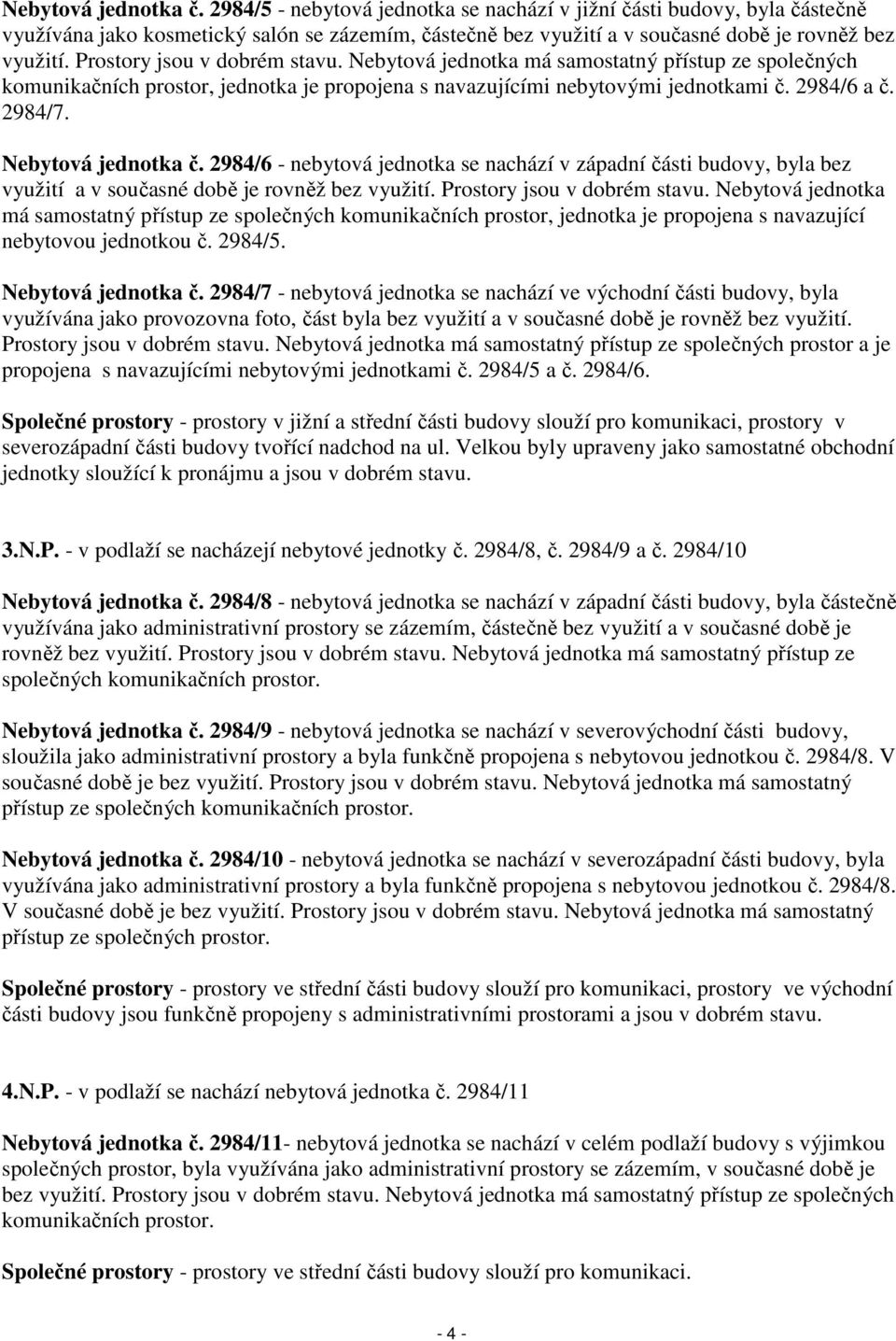 Nebytová jednotka č. 2984/6 - nebytová jednotka se nachází v západní části budovy, byla bez využití a v současné době je rovněž bez využití. Prostory jsou v dobrém stavu.