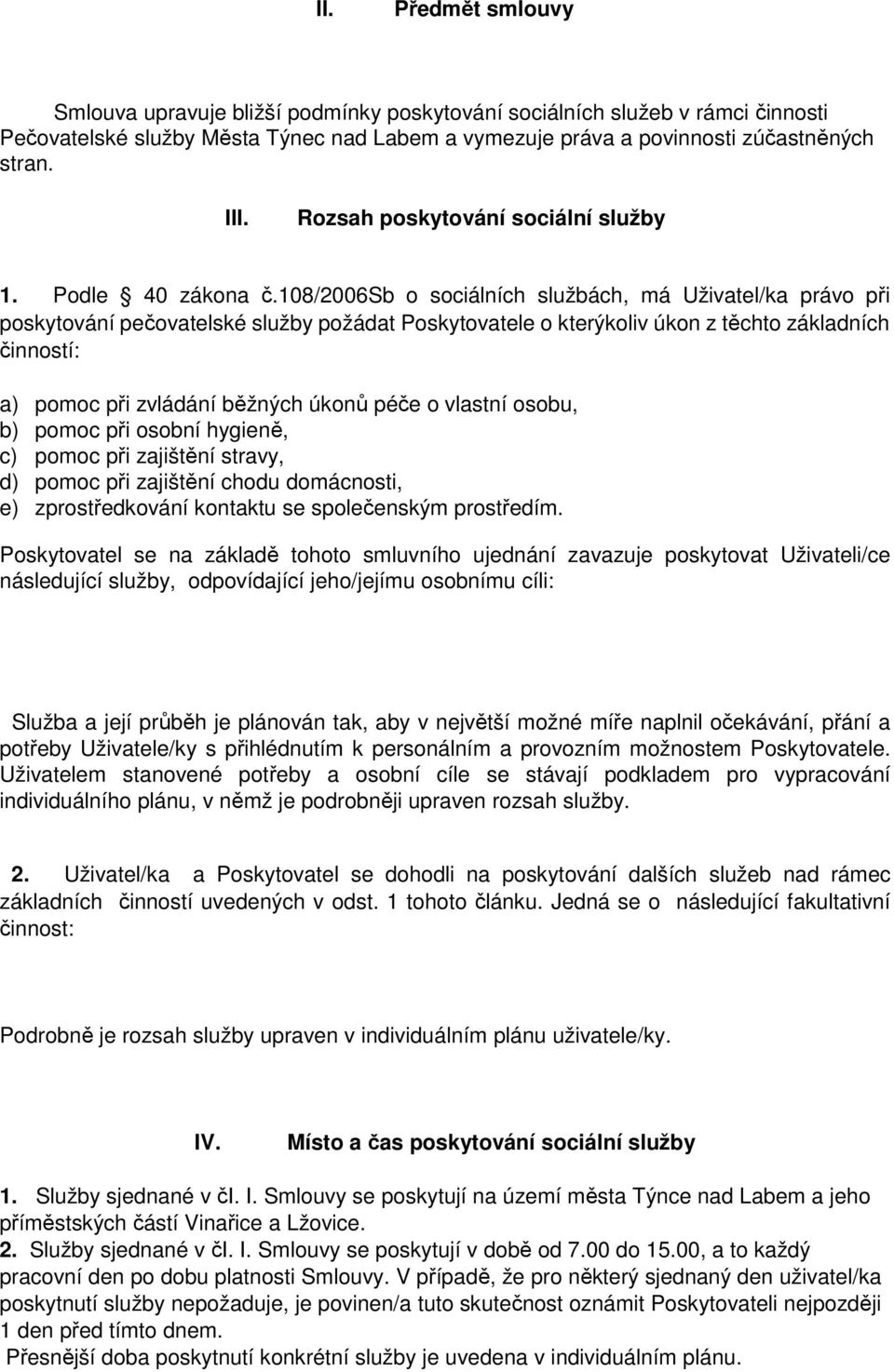 108/2006sb o sociálních službách, má Uživatel/ka právo při poskytování pečovatelské služby požádat Poskytovatele o kterýkoliv úkon z těchto základních činností: a) pomoc při zvládání běžných úkonů