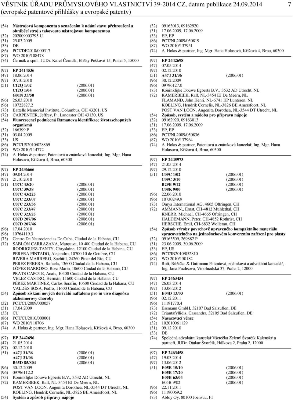25.03.2009 (33) DE (86) PCT/DE2010/000317 (87) WO 2010/108478 (74) Čermák a spol., JUDr. Karel Čermák, Elišky Peškové 15, Praha 5, 15000 (97) EP 2414536 (47) 18.06.2014 (97) 07.10.2010 (51) C12Q 1/02 (2006.