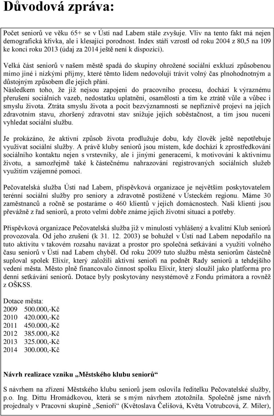 Velká část seniorů v našem městě spadá do skupiny ohrožené sociální exkluzí způsobenou mimo jiné i nízkými příjmy, které těmto lidem nedovolují trávit volný čas plnohodnotným a důstojným způsobem dle
