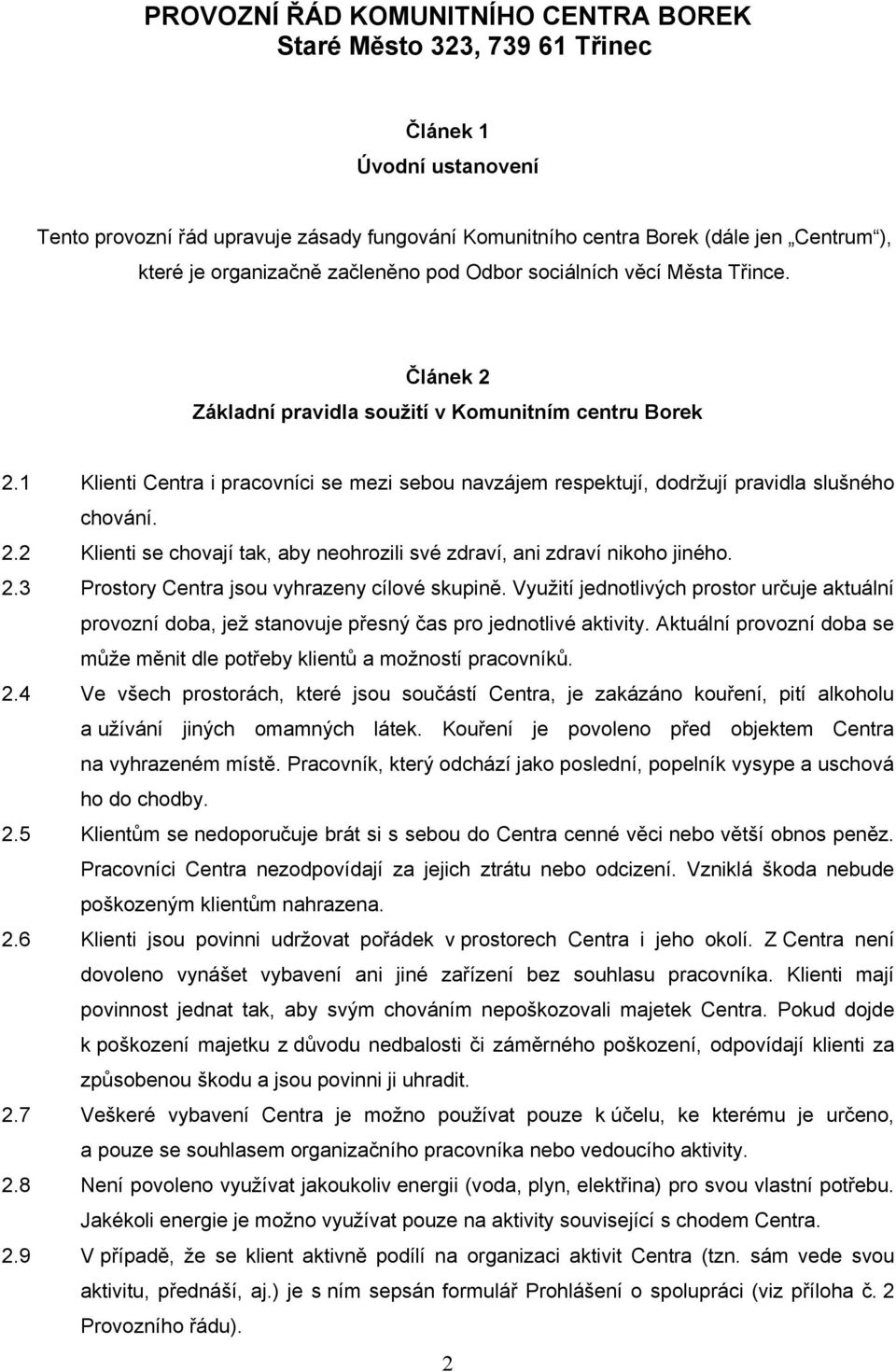 1 Klienti Centra i pracovníci se mezi sebou navzájem respektují, dodržují pravidla slušného chování. 2.2 Klienti se chovají tak, aby neohrozili své zdraví, ani zdraví nikoho jiného. 2.3 Prostory Centra jsou vyhrazeny cílové skupině.