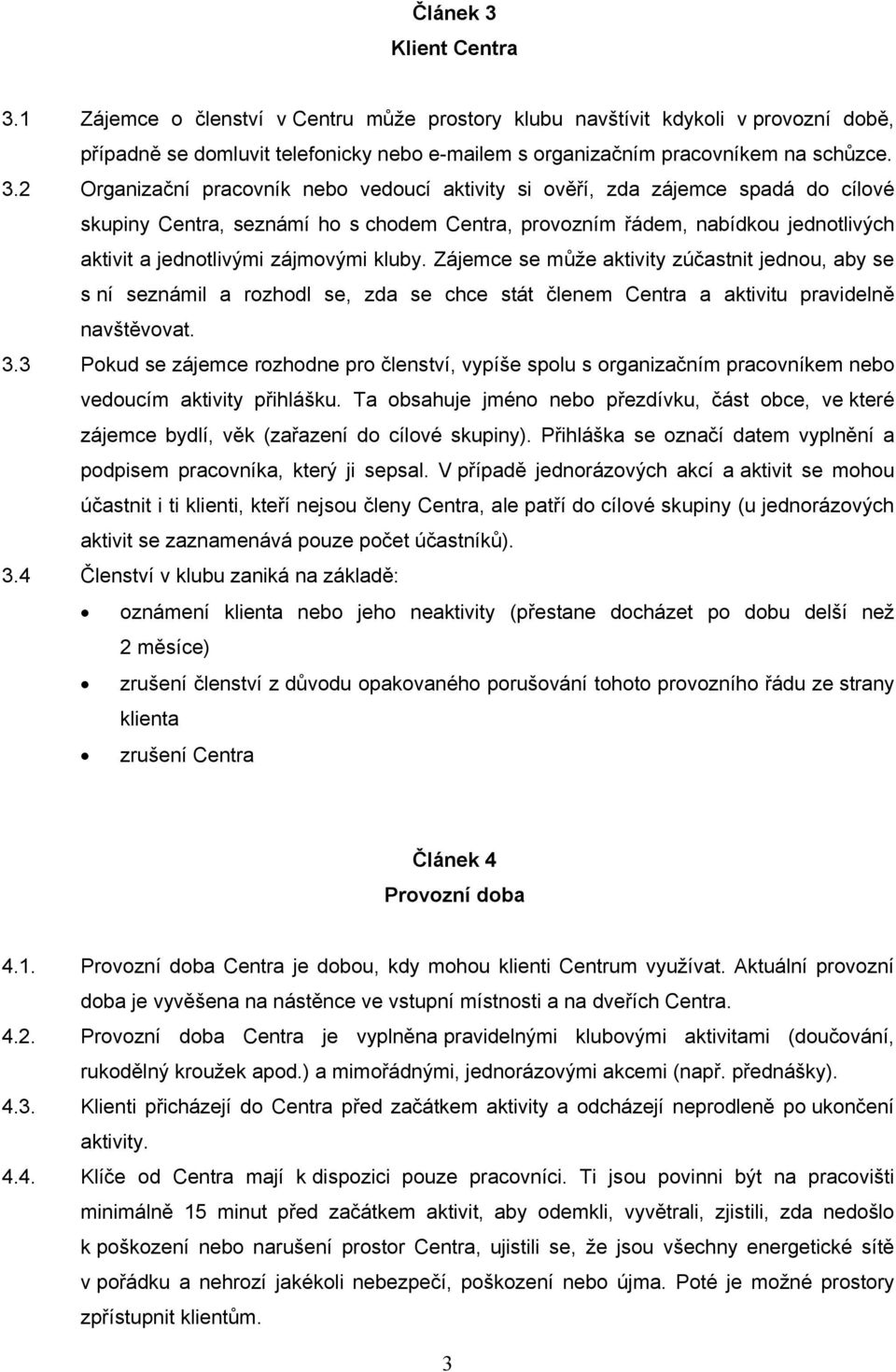 1 Zájemce o členství v Centru může prostory klubu navštívit kdykoli v provozní době, případně se domluvit telefonicky nebo e-mailem s organizačním pracovníkem na schůzce. 3.