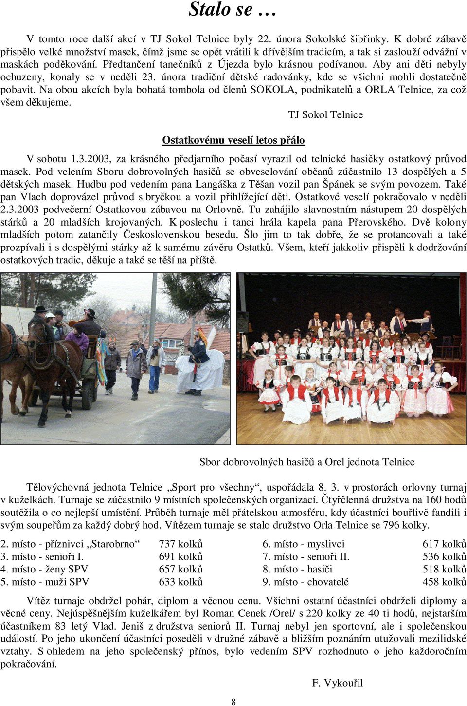 Aby ani dti nebyly ochuzeny, konaly se v nedli 23. února tradiní dtské radovánky, kde se všichni mohli dostaten pobavit.