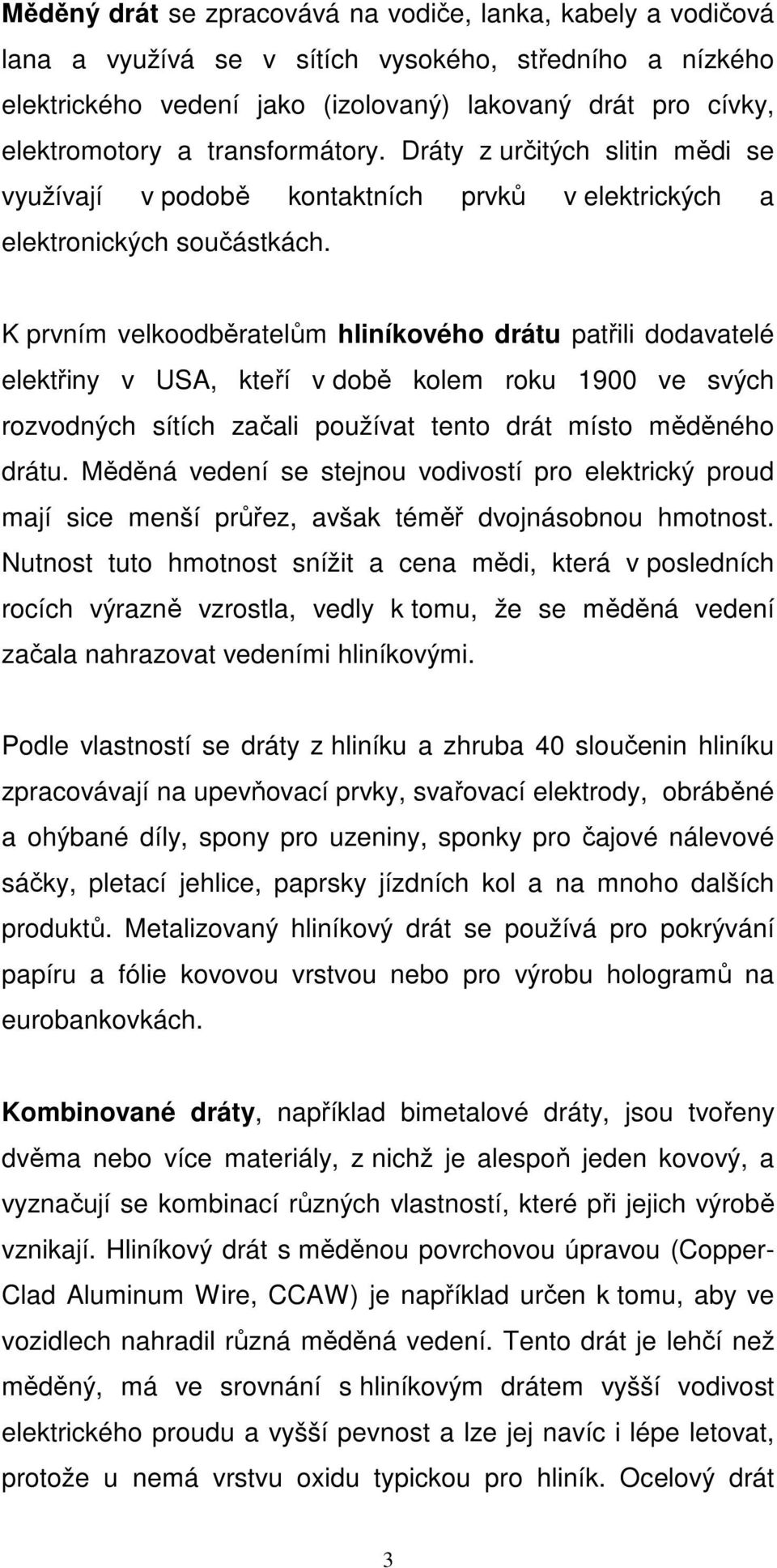 K prvním velkoodběratelům hliníkového drátu patřili dodavatelé elektřiny v USA, kteří v době kolem roku 1900 ve svých rozvodných sítích začali používat tento drát místo měděného drátu.