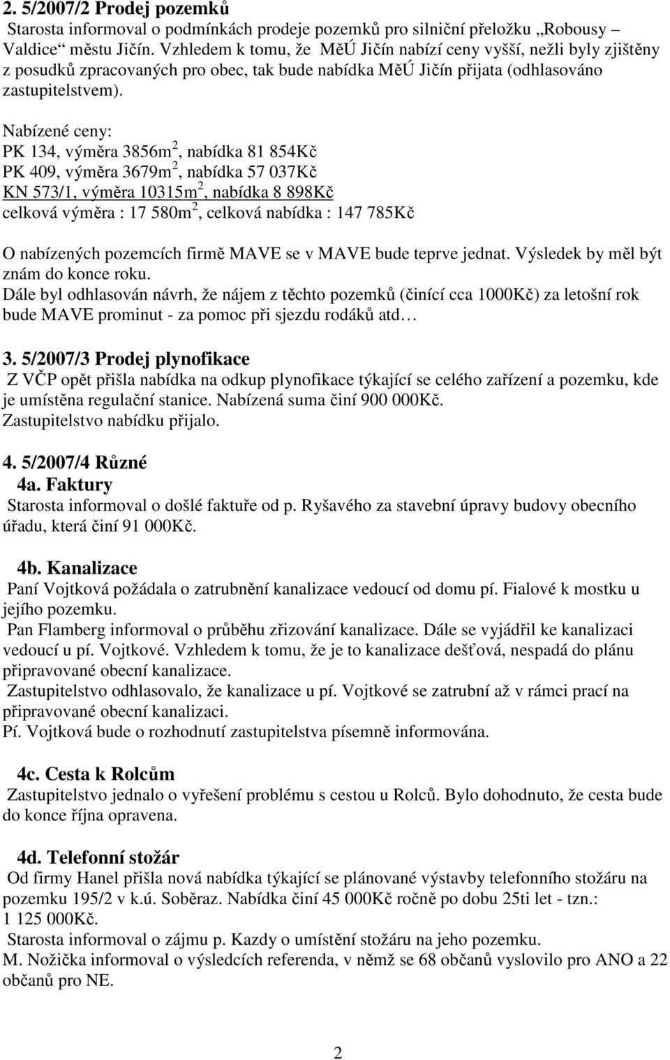 Nabízené ceny: PK 134, výměra 3856m 2, nabídka 81 854Kč PK 409, výměra 3679m 2, nabídka 57 037Kč KN 573/1, výměra 10315m 2, nabídka 8 898Kč celková výměra : 17 580m 2, celková nabídka : 147 785Kč O