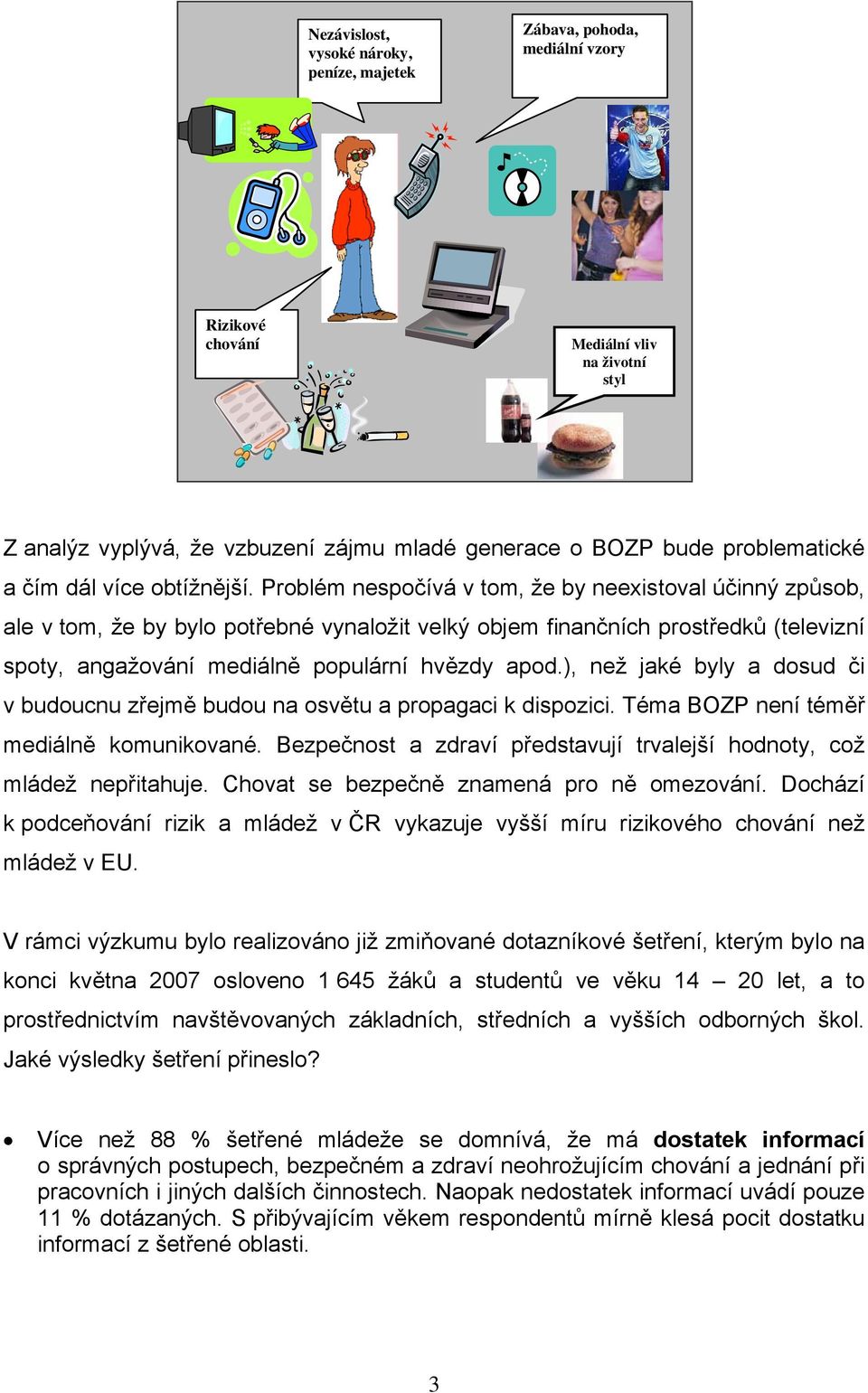 Problém nespočívá v tom, že by neexistoval účinný způsob, ale v tom, že by bylo potřebné vynaložit velký objem finančních prostředků (televizní spoty, angažování mediálně populární hvězdy apod.