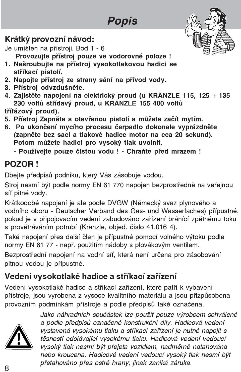 Zajistšte napojení na elektrický proud (u KRÄNZLE 115, 125 + 135 230 voltõ st¾ídavý proud, u KRÄNZLE 155 400 voltõ t¾ífázový proud). 5. P¾ístroj Zapnšte s otev¾enou pistolí a mõþete za ít mytím. 6.