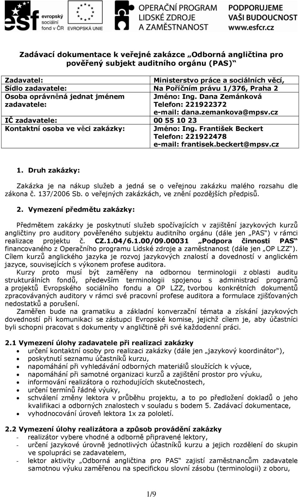 František Beckert Telefon: 221922478 e-mail: frantisek.beckert@mpsv.cz 1. Druh zakázky: Zakázka je na nákup služeb a jedná se o veřejnou zakázku malého rozsahu dle zákona č. 137/2006 Sb.