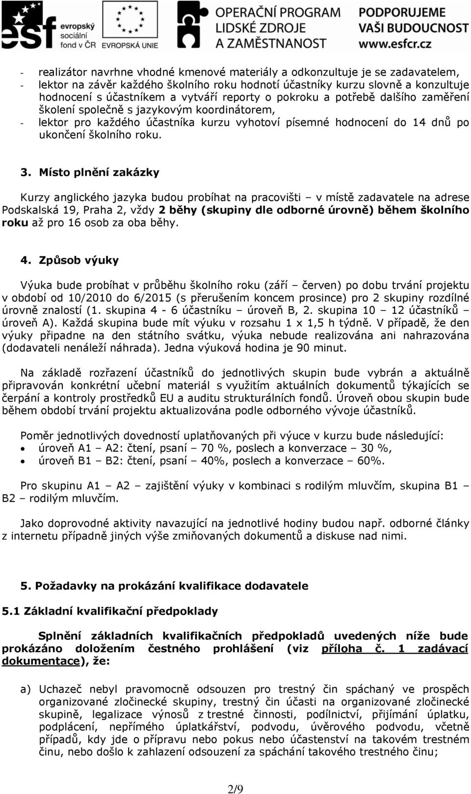 Místo plnění zakázky Kurzy anglického jazyka budou probíhat na pracovišti v místě zadavatele na adrese Podskalská 19, Praha 2, vždy 2 běhy (skupiny dle odborné úrovně) během školního roku až pro 16