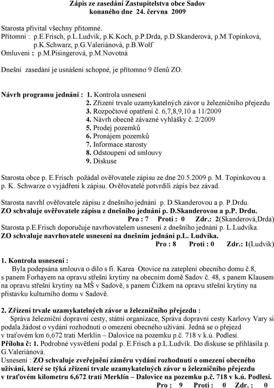 Zřízení trvale uzamykatelných závor u železničního přejezdu 3. Rozpočtové opatření č. 6,7,8,9,10 a 11/2009 4. Návrh obecně závazné vyhlášky č. 2/2009 5. Prodej pozemků 6. Pronájem pozemků 7.