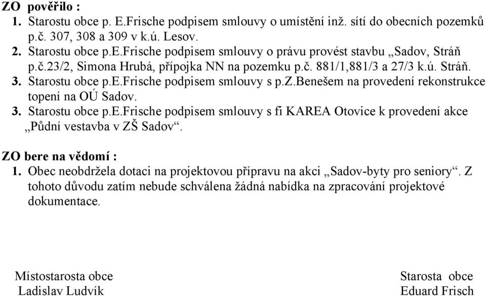 ZO bere na vědomí : 1. Obec neobdržela dotaci na projektovou přípravu na akci Sadov-byty pro seniory. Z tohoto důvodu zatím nebude schválena žádná nabídka na zpracování projektové dokumentace.