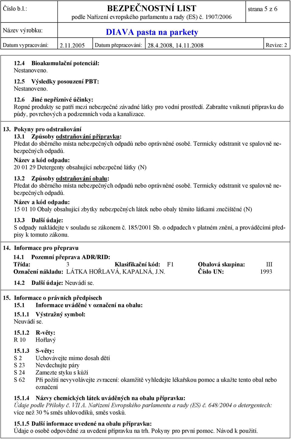 1 Způsoby odstraňování přípravku: Předat do sběrného místa nebezpečných odpadů nebo oprávněné osobě. Termicky odstranit ve spalovně nebezpečných odpadů.