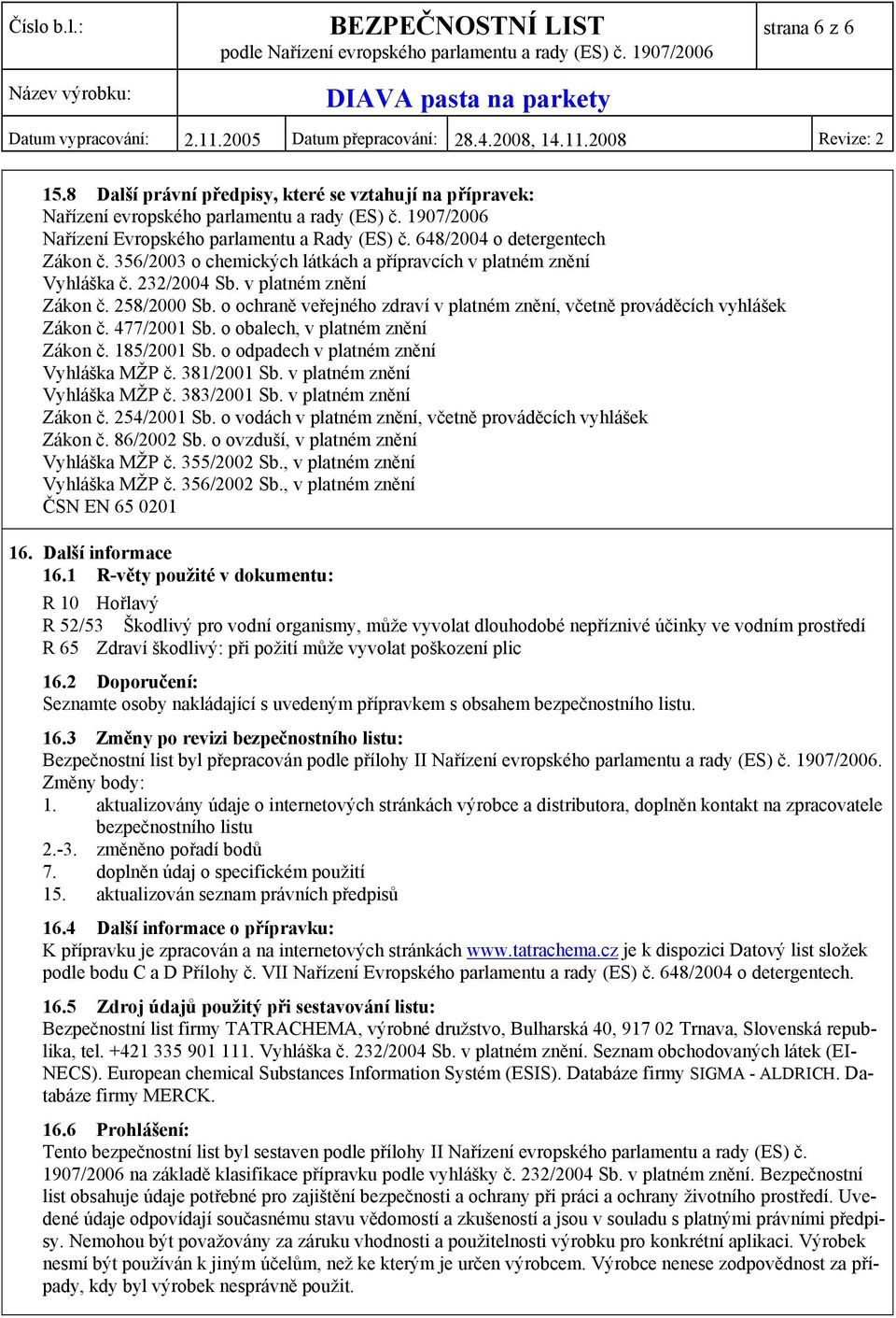 o ochraně veřejného zdraví v platném znění, včetně prováděcích vyhlášek Zákon č. 477/2001 Sb. o obalech, v platném znění Zákon č. 185/2001 Sb. o odpadech v platném znění Vyhláška MŽP č. 381/2001 Sb.