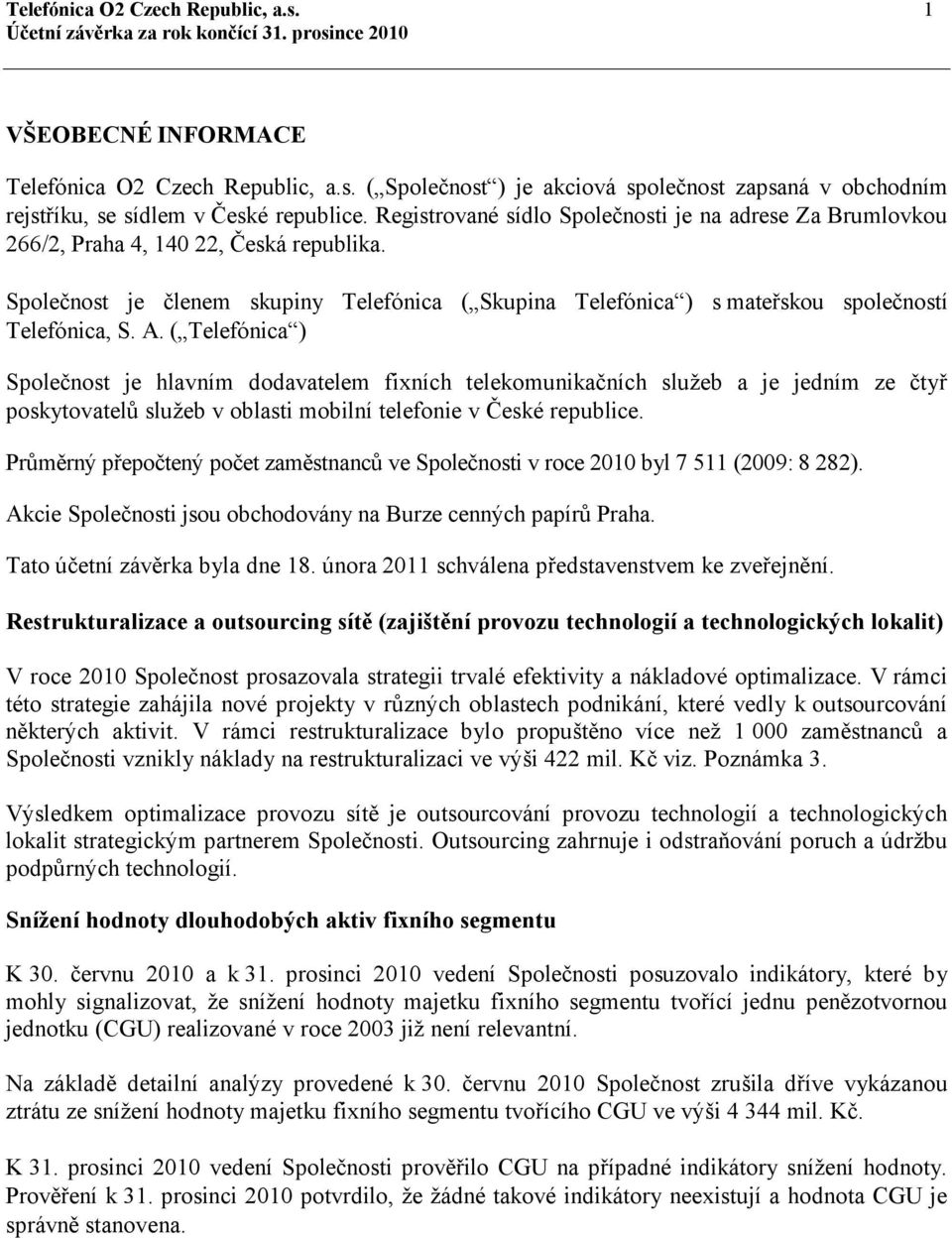 A. ( Telefónica ) Společnost je hlavním dodavatelem fixních telekomunikačních služeb a je jedním ze čtyř poskytovatelů služeb v oblasti mobilní telefonie v České republice.