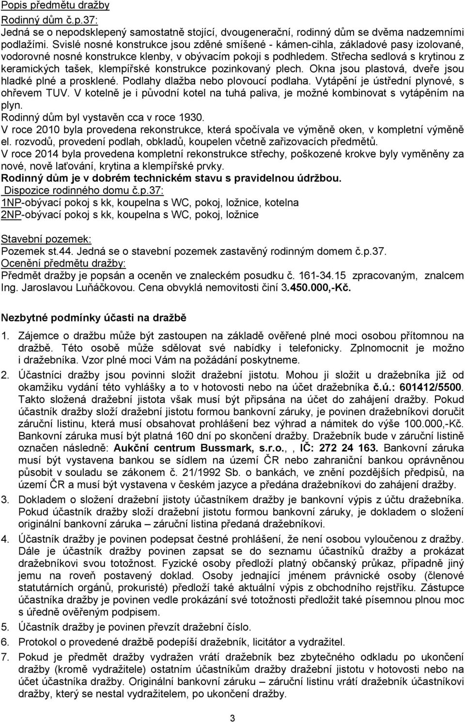 Střecha sedlová s krytinou z keramických tašek, klempířské konstrukce pozinkovaný plech. Okna jsou plastová, dveře jsou hladké plné a prosklené. Podlahy dlažba nebo plovoucí podlaha.