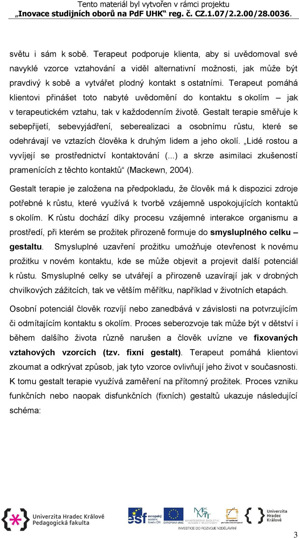 Gestalt terapie směřuje k sebepřijetí, sebevyjádření, seberealizaci a osobnímu růstu, které se odehrávají ve vztazích člověka k druhým lidem a jeho okolí.