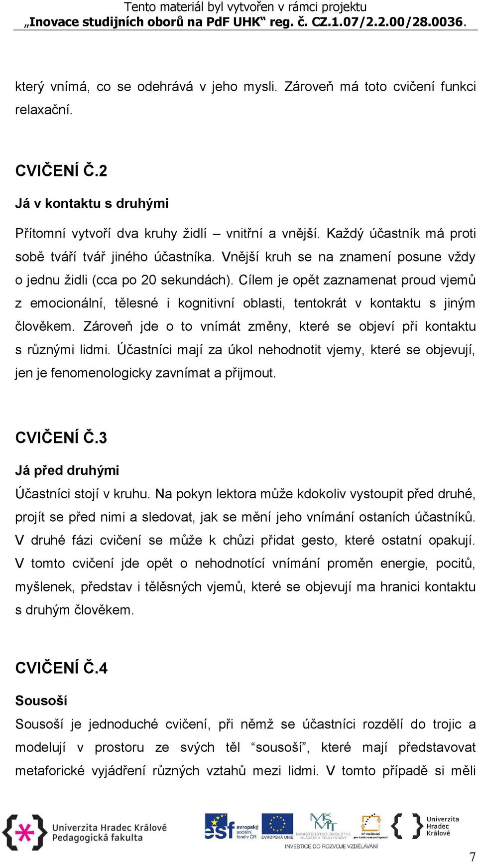 Cílem je opět zaznamenat proud vjemů z emocionální, tělesné i kognitivní oblasti, tentokrát v kontaktu s jiným člověkem. Zároveň jde o to vnímát změny, které se objeví při kontaktu s různými lidmi.