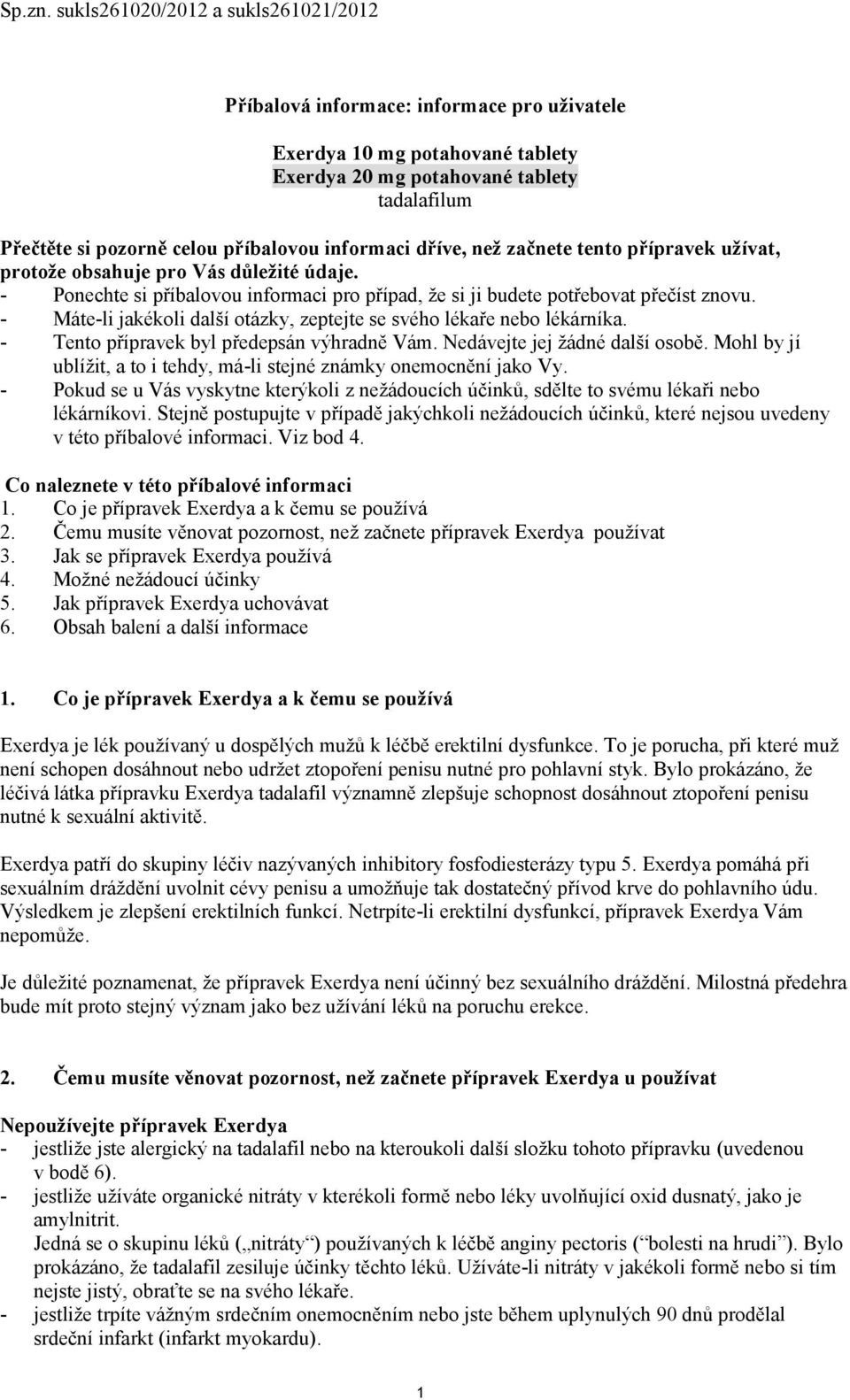 informaci dříve, než začnete tento přípravek užívat, protože obsahuje pro Vás důležité údaje. - Ponechte si příbalovou informaci pro případ, že si ji budete potřebovat přečíst znovu.