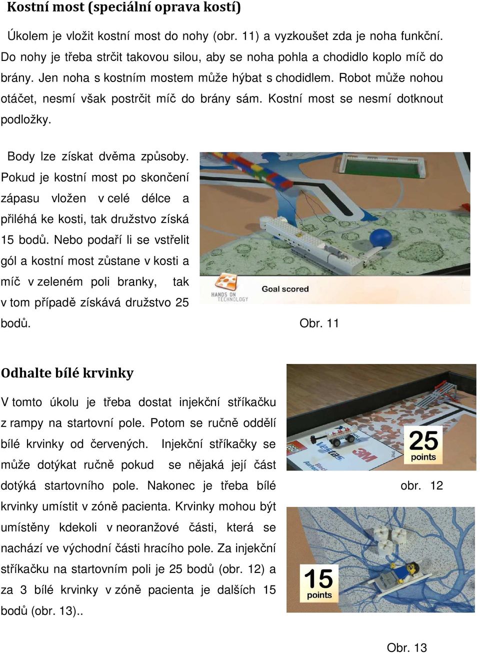 Kostní most se nesmí dotknout podložky. Body lze získat dvěma způsoby. Pokud je kostní most po skončení zápasu vložen v celé délce a přiléhá ke kosti, tak družstvo získá 15 bodů.