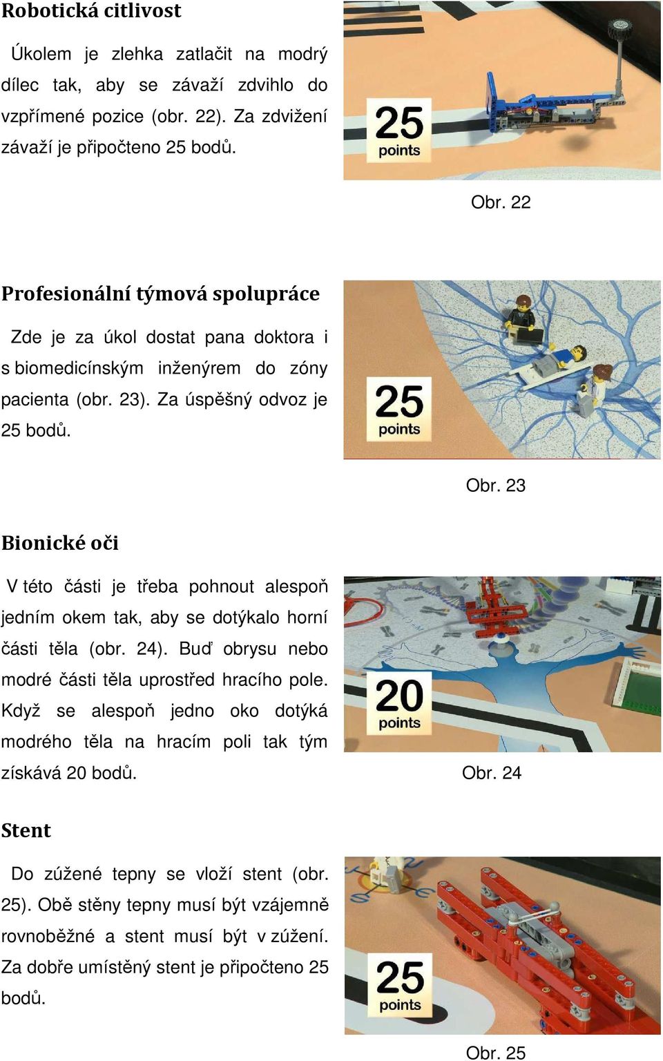 23 Bionické oči V této části je třeba pohnout alespoň jedním okem tak, aby se dotýkalo horní části těla (obr. 24). Buď obrysu nebo modré části těla uprostřed hracího pole.