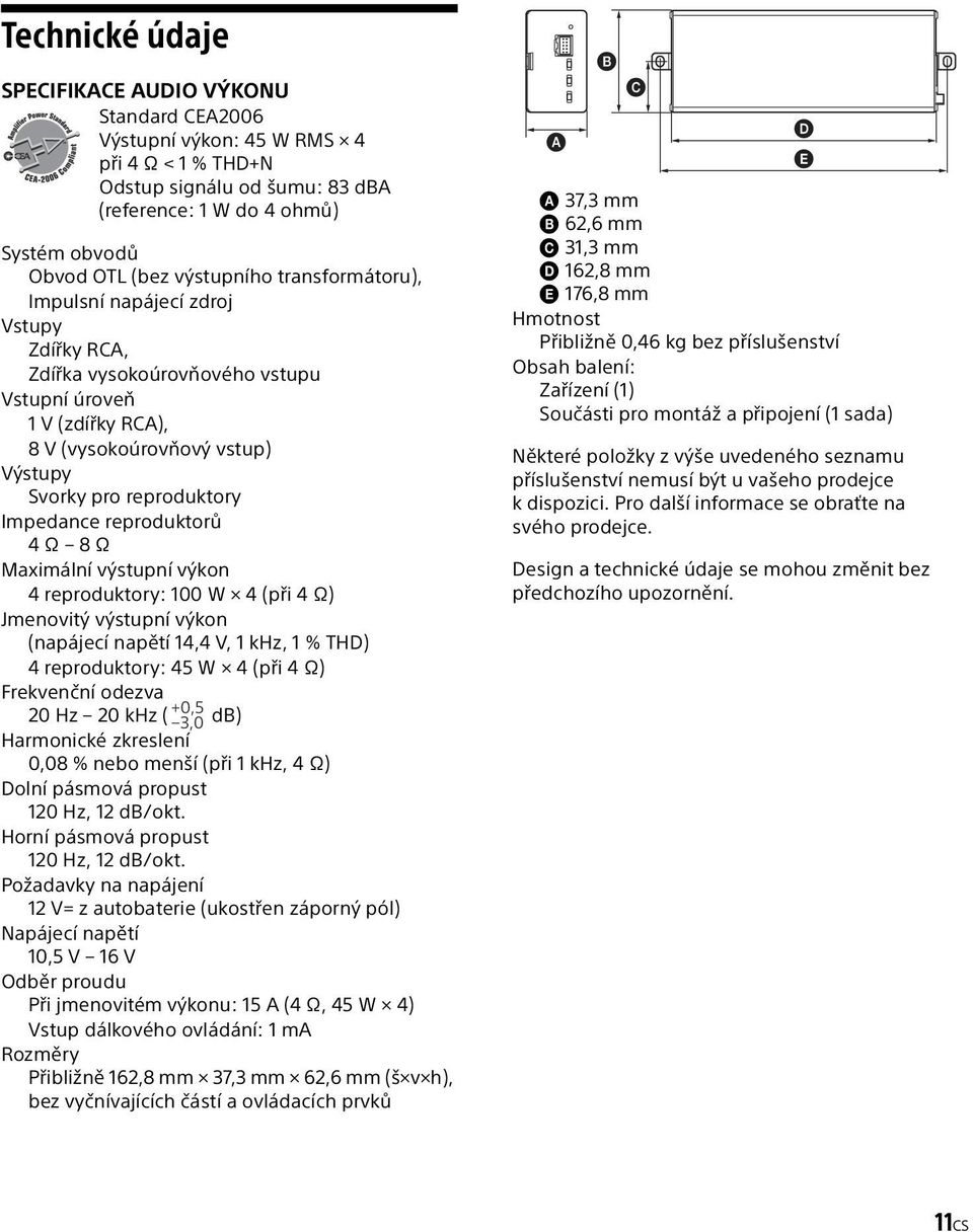 Impedance reproduktorů 4 Ω 8 Ω Maximální výstupní výkon 4 reproduktory: 100 W 4 (při 4 Ω) Jmenovitý výstupní výkon (napájecí napětí 14,4 V, 1 khz, 1 % THD) 4 reproduktory: 45 W 4 (při 4 Ω) Frekvenční