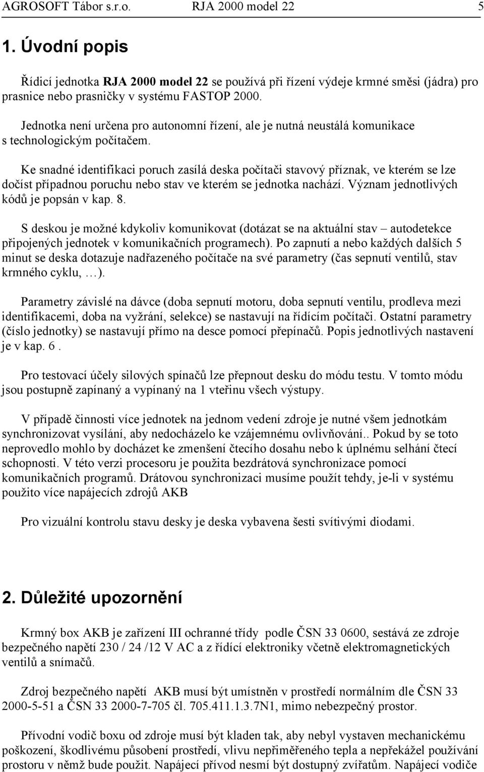 Ke snadné identifikaci poruch zasílá deska počítači stavový příznak, ve kterém se lze dočíst případnou poruchu nebo stav ve kterém se jednotka nachází. Význam jednotlivých kódů je popsán v kap. 8.