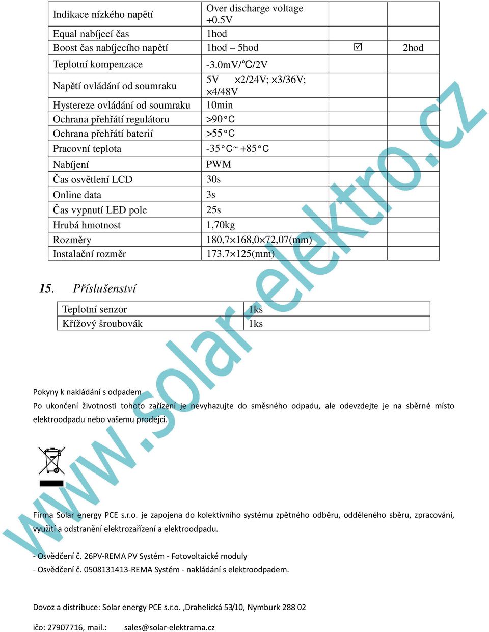 Nabíjení PWM Čas osvětlení LCD 30s Online data 3s Čas vypnutí LED pole 25s Hrubá hmotnost 1,70kg Rozměry 180,7 168,0 72,07(mm) Instalační rozměr 173.7 125(mm) 15.