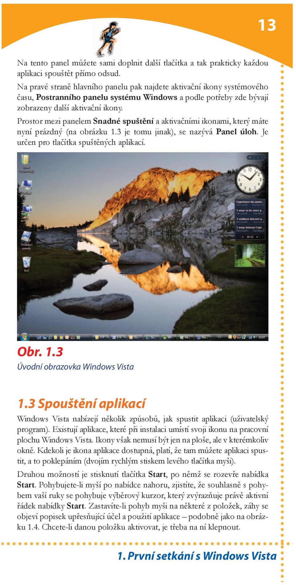 Prostor mezi panelem Snadné spuštění a aktivačními ikonami, který máte nyní prázdný (na obrázku 1.3 je tomu jinak), se nazývá Panel úloh. Je určen pro tlačítka spuštěných aplikací. Obr. 1.3 Úvodní obrazovka Windows Vista 1.