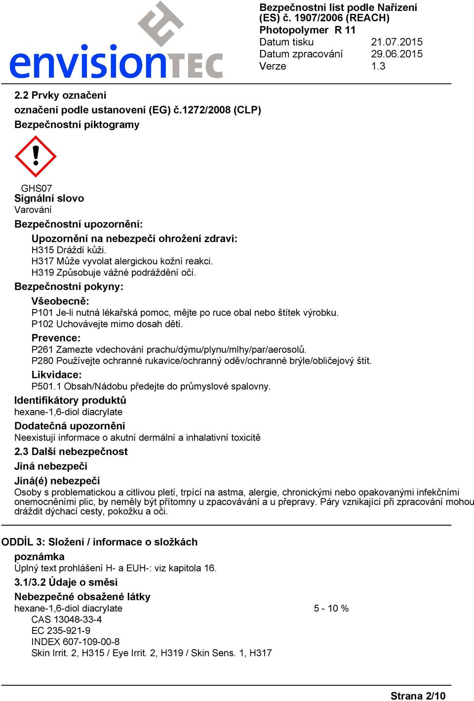 H319 Způsobuje vážné podráždění očí. Bezpečnostní pokyny: Všeobecně: P101 Je-li nutná lékařská pomoc, mějte po ruce obal nebo štítek výrobku. P102 Uchovávejte mimo dosah dětí.