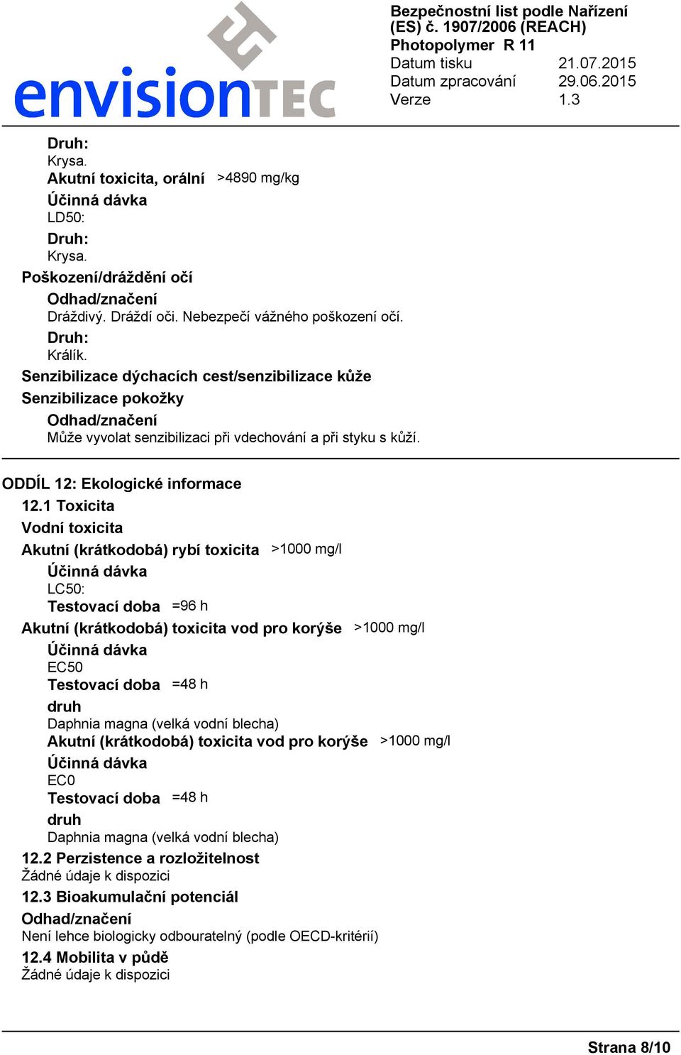 1 Toxicita Vodní toxicita Akutní (krátkodobá) rybí toxicita >1000 mg/l LC50: Testovací doba =96 h Akutní (krátkodobá) toxicita vod pro korýše >1000 mg/l EC50 Testovací doba =48 h druh Daphnia magna
