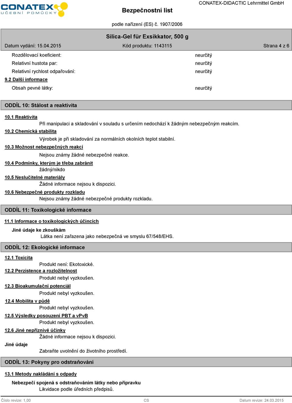 10.4 Podmínky, kterým je třeba zabránit žádný/nikdo 10.5 Neslučitelné materiály 10.6 Nebezpečné produkty rozkladu Nejsou známy žádné nebezpečné produkty rozkladu. ODDÍL 11: Toxikologické informace 11.