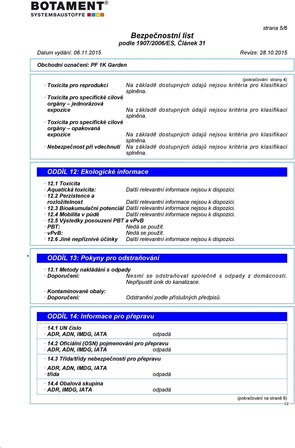 5 Výsledky posouzení PBT a vpvb PBT: Nedá se použít. vpvb: Nedá se použít. 12.6 Jiné nepříznivé účinky * ODDÍL 13: Pokyny pro odstraňování 13.