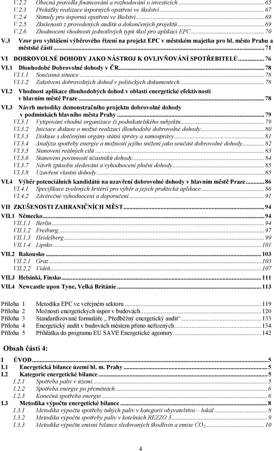 ..71 VI DOBROVOLNÉ DOHODY JAKO NÁSTROJ K OVLIVŇOVÁNÍ SPOTŘEBITELŮ...76 VI.1 Dlouhodobé Dobrovolné dohody v ČR...78 VI.1.1 Současná situace...78 VI.1.2 Zakotvení dobrovolných dohod v politických dokumentech.