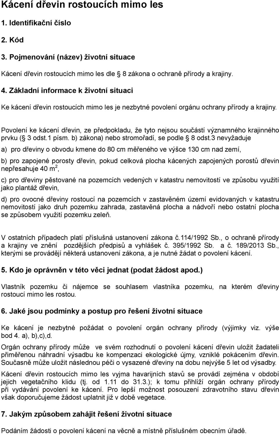 Povolení ke kácení dřevin, ze předpokladu, že tyto nejsou součástí významného krajinného prvku ( 3 odst.1 písm. b) zákona) nebo stromořadí, se podle 8 odst.