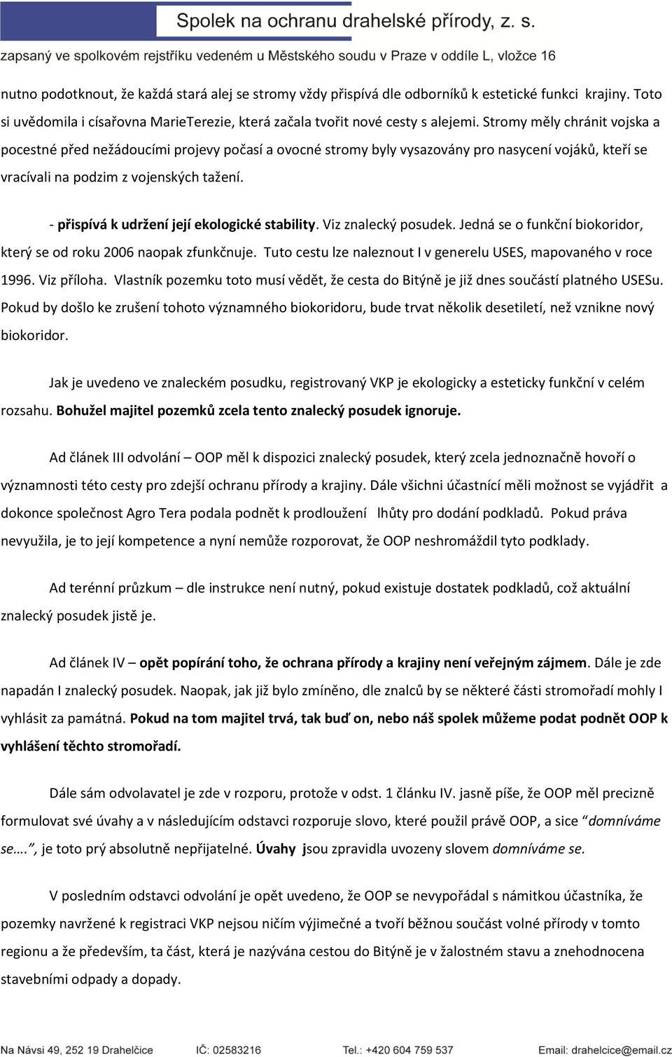 - přispívá k udržení její ekologické stability. Viz znalecký posudek. Jedná se o funkční biokoridor, který se od roku 2006 naopak zfunkčnuje.