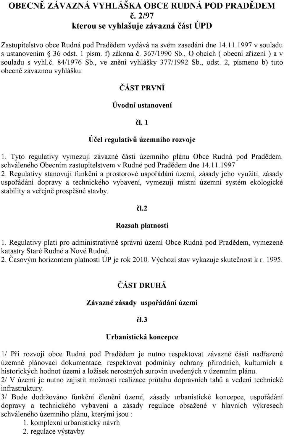 2, písmeno b) tuto obecně závaznou vyhlášku: ČÁST PRVNÍ Úvodní ustanovení čl. 1 Účel regulativů územního rozvoje 1. Tyto regulativy vymezují závazné části územního plánu Obce Rudná pod Pradědem.