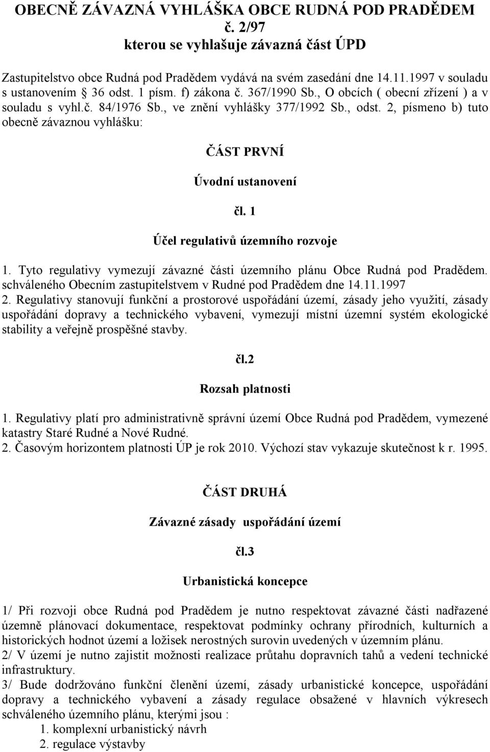 2, písmeno b) tuto obecně závaznou vyhlášku: ČÁST PRVNÍ Úvodní ustanovení čl. 1 Účel regulativů územního rozvoje 1. Tyto regulativy vymezují závazné části územního plánu Obce Rudná pod Pradědem.