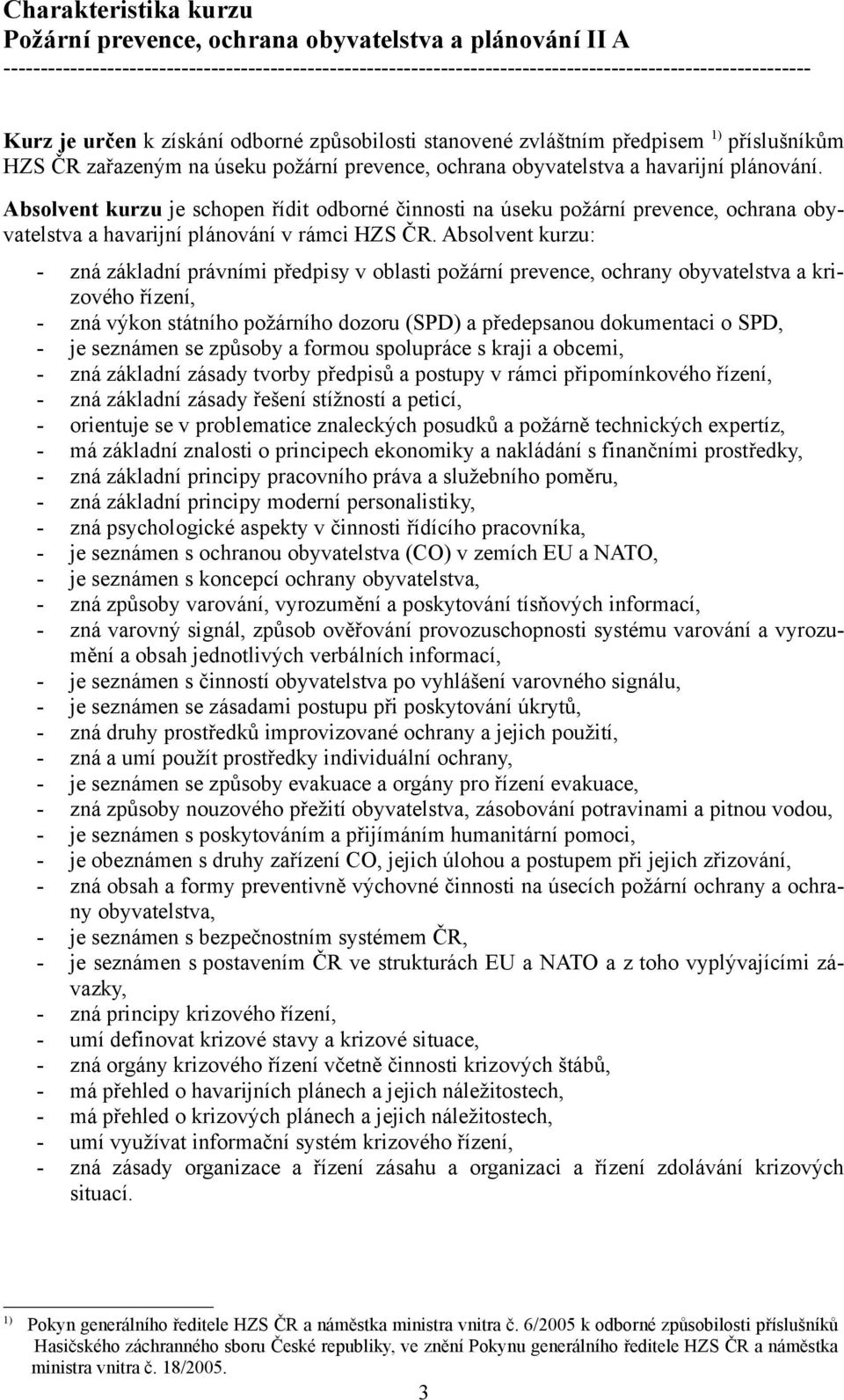 Absolvent kurzu je schopen řídit odborné činnosti na úseku požární prevence, ochrana obyvatelstva a havarijní plánování v rámci HZS ČR.