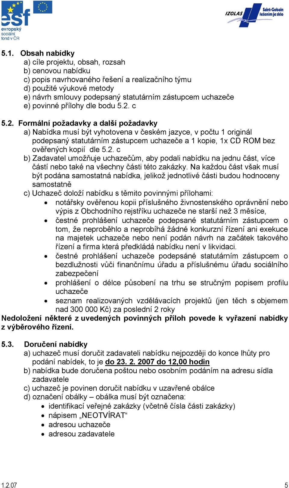 c 5.2. Formální požadavky a další požadavky a) Nabídka musí být vyhotovena v českém jazyce, v počtu 1 originál podepsaný statutárním zástupcem uchazeče a 1 kopie, 1x CD ROM bez ověřených kopií dle 5.