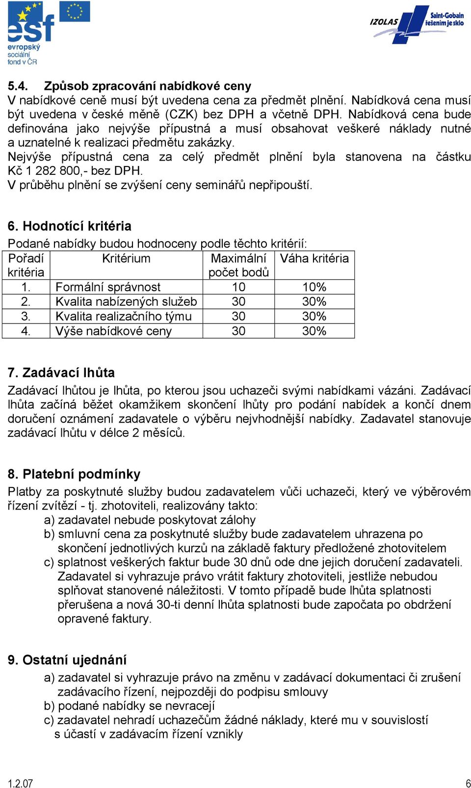 Nejvýše přípustná cena za celý předmět plnění byla stanovena na částku Kč 1 282 800,- bez DPH. V průběhu plnění se zvýšení ceny seminářů nepřipouští. 6.