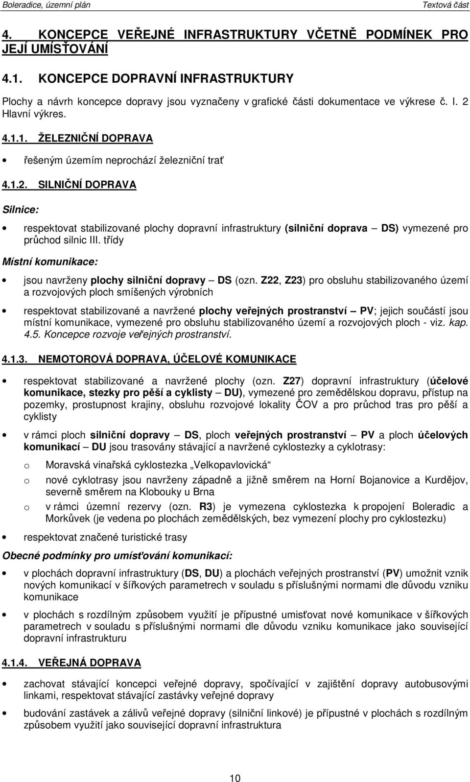 1. ŽELEZNIČNÍ DOPRAVA řešeným územím neprchází železniční trať 4.1.2. SILNIČNÍ DOPRAVA Silnice: respektvat stabilizvané plchy dpravní infrastruktury (silniční dprava DS) vymezené pr průchd silnic III.