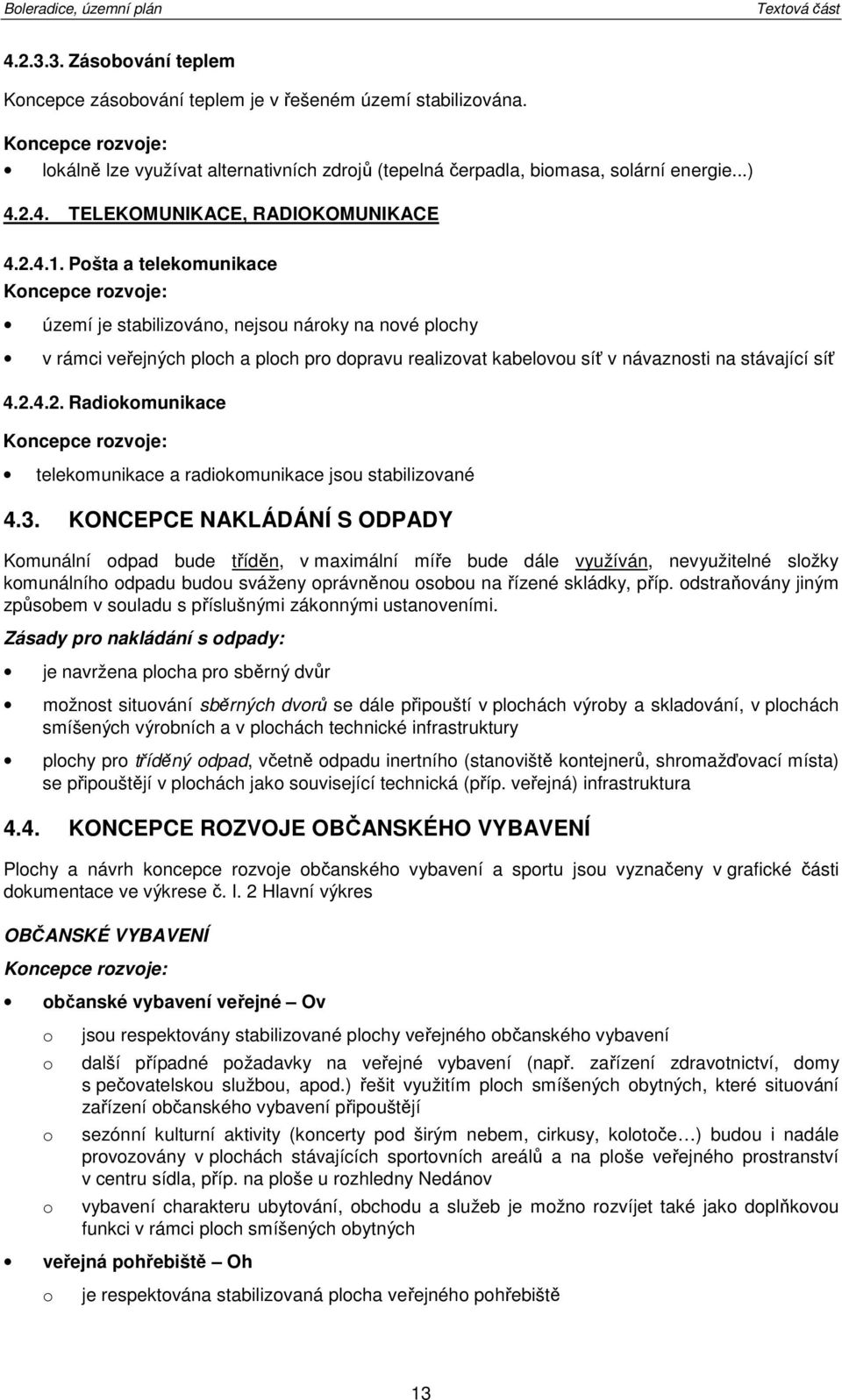 Pšta a telekmunikace Kncepce rzvje: území je stabilizván, nejsu nárky na nvé plchy v rámci veřejných plch a plch pr dpravu realizvat kabelvu síť v návaznsti na stávající síť 4.2.