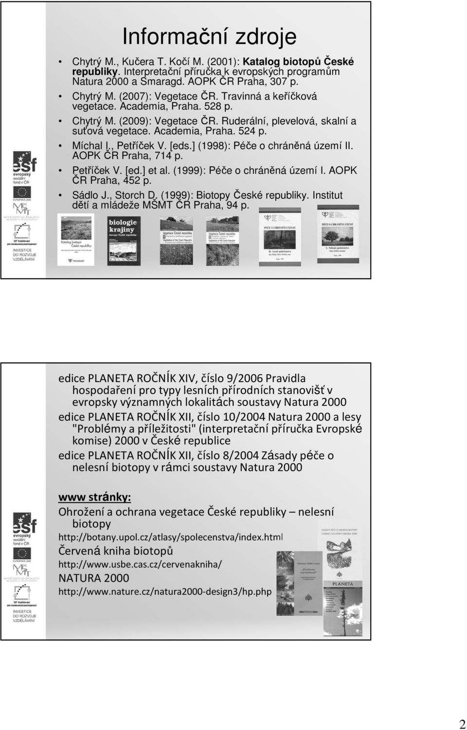 ] (1998): Péče o chráněná území II. AOPK ČR Praha, 714 p. Petříček V. [ed.] et al. (1999): Péče o chráněná území I. AOPK ČR Praha, 452 p. Sádlo J., Storch D. (1999): Biotopy České republiky.