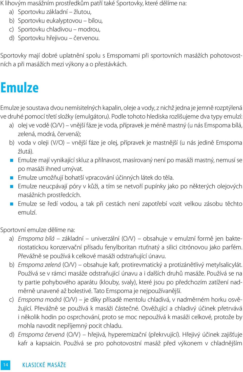 Emulze Emulze je soustava dvou nemísitelných kapalin, oleje a vody, z nichž jedna je jemně rozptýlená ve druhé pomocí třetí složky (emulgátoru).