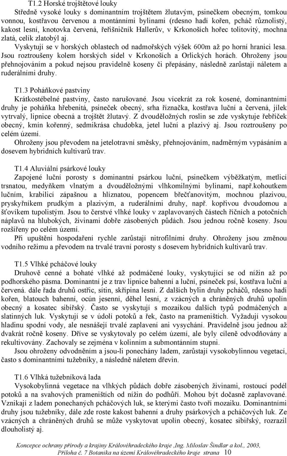Vyskytují se v horských oblastech od nadmořských výšek 600m až po horní hranici lesa. Jsou roztroušeny kolem horských sídel v Krkonoších a Orlických horách.