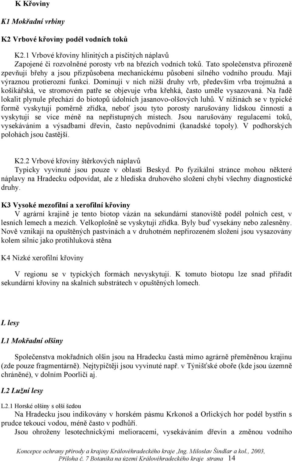 Dominují v nich nižší druhy vrb, především vrba trojmužná a košíkářská, ve stromovém patře se objevuje vrba křehká, často uměle vysazovaná.