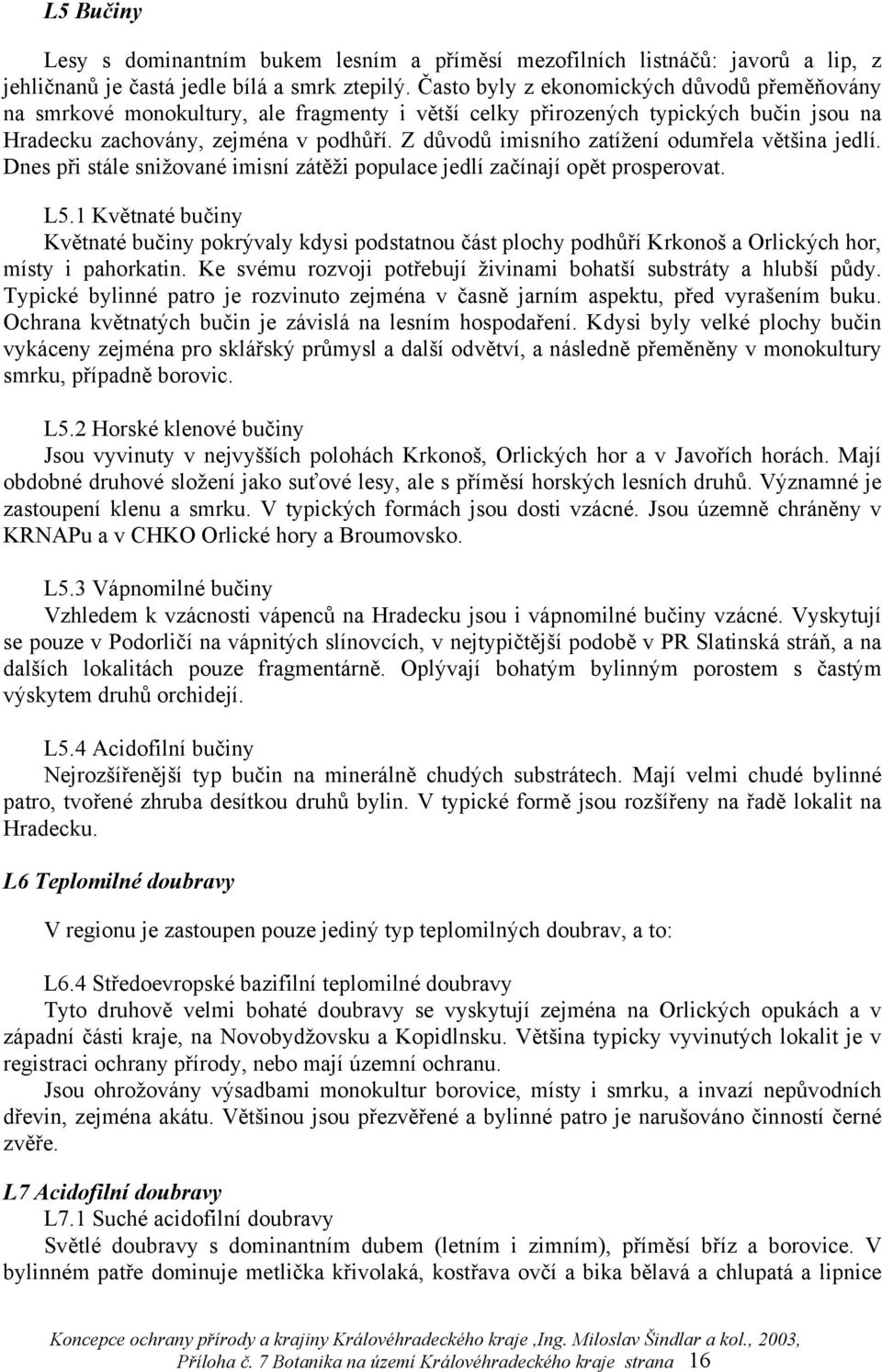 Z důvodů imisního zatížení odumřela většina jedlí. Dnes při stále snižované imisní zátěži populace jedlí začínají opět prosperovat. L5.