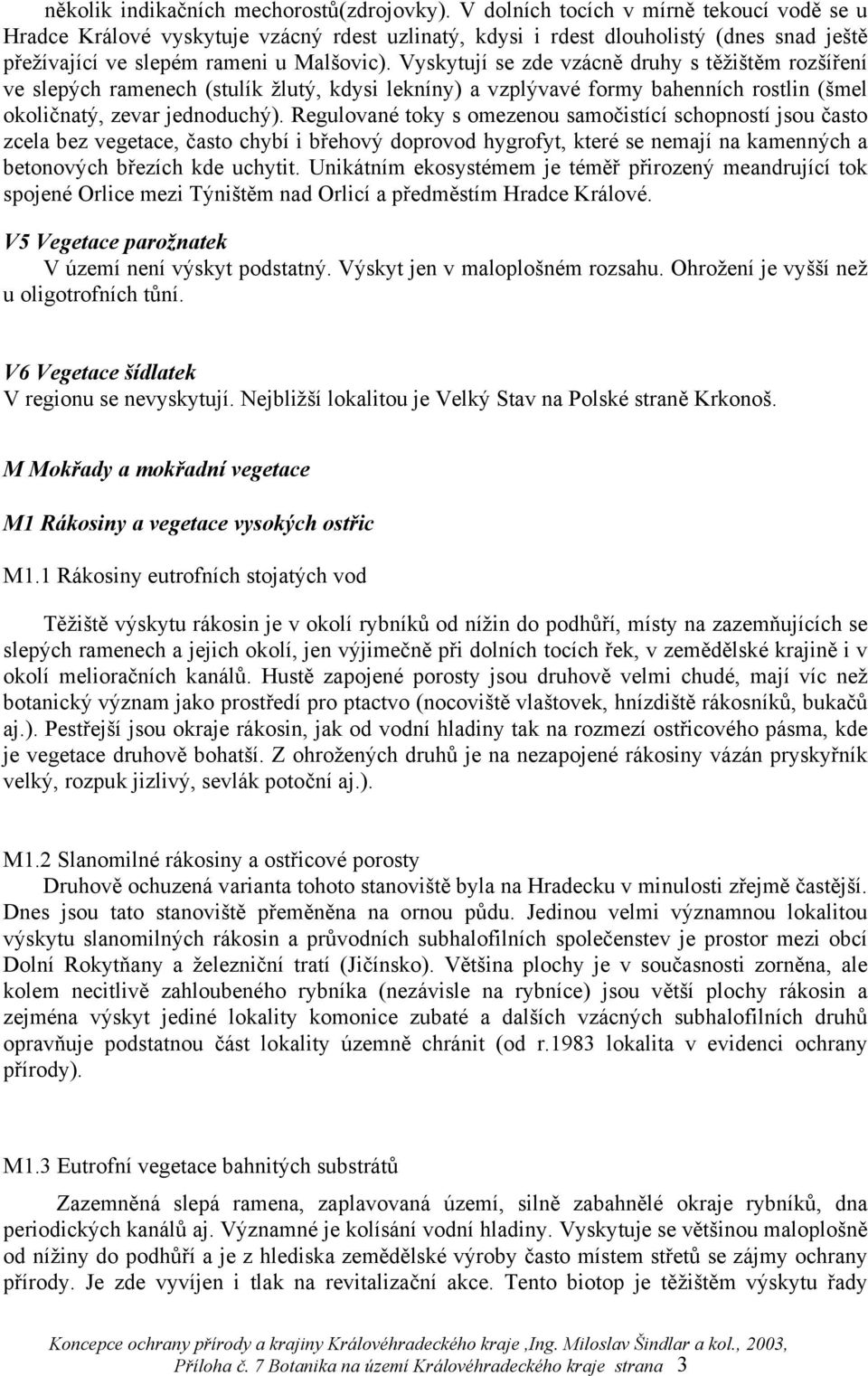 Vyskytují se zde vzácně druhy s těžištěm rozšíření ve slepých ramenech (stulík žlutý, kdysi lekníny) a vzplývavé formy bahenních rostlin (šmel okoličnatý, zevar jednoduchý).